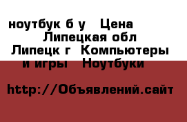 Acer ноутбук б.у › Цена ­ 5 000 - Липецкая обл., Липецк г. Компьютеры и игры » Ноутбуки   